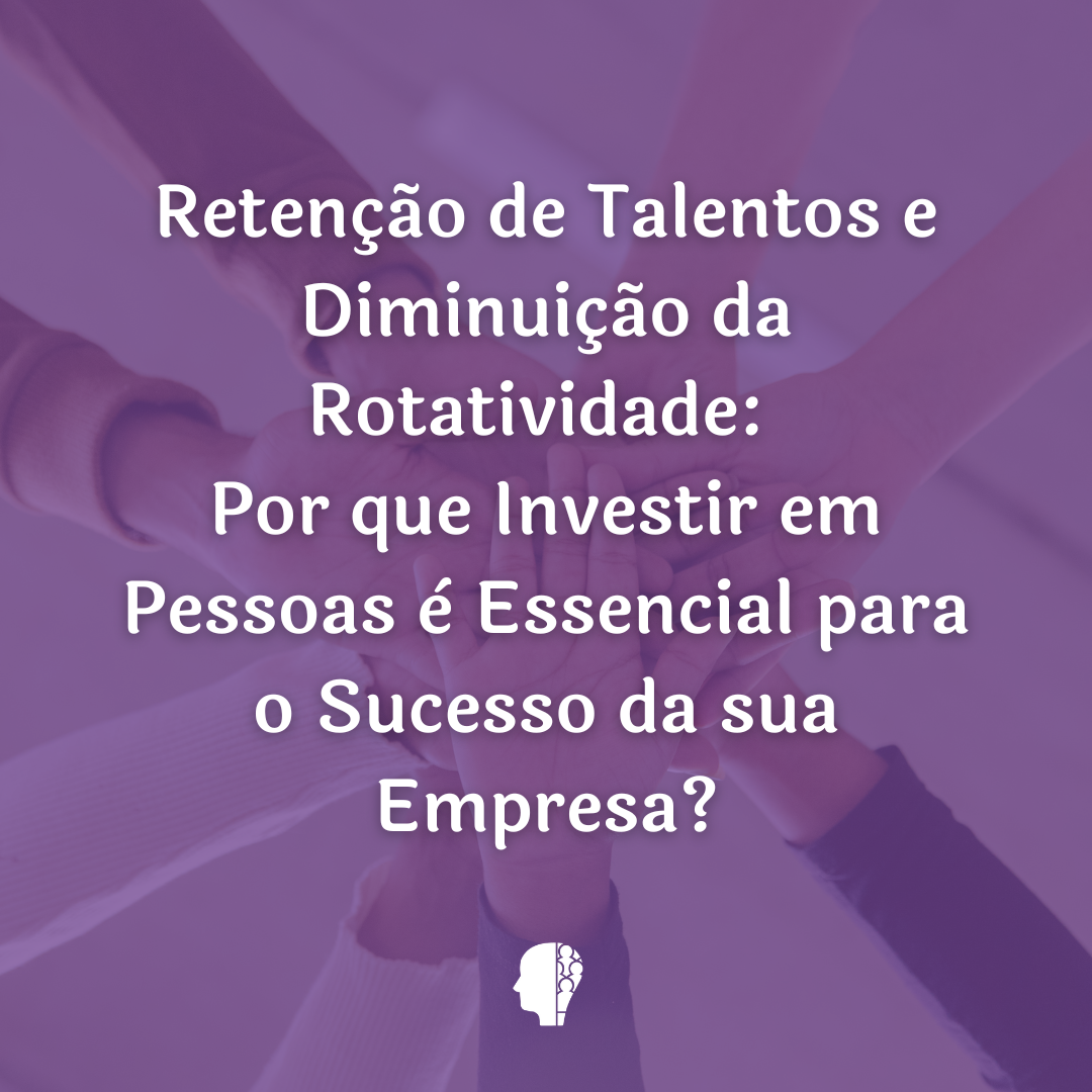 Retenção de Talentos e Diminuição da Rotatividade: Por que Investir em Pessoas é Essencial para o Sucesso da sua Empresa?