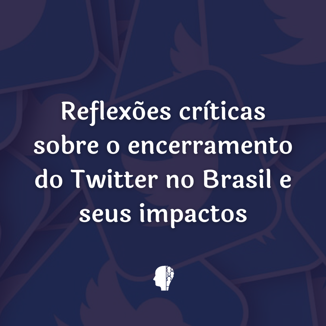 Reflexões Críticas sobre o Encerramento do Twitter no Brasil e Seus Impactos